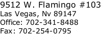 9512 W. Flamingo #103  Las Vegas, Nv 89147  Office: 702-341-8488  Fax: 702-254-0795